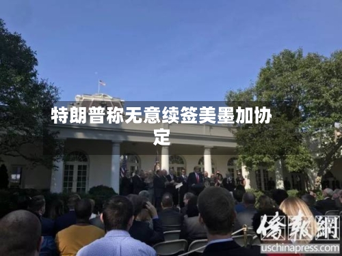 特朗普称无意续签美墨加协定-第2张图片