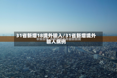 31省新增18境外输入/31省新增境外输入病例-第2张图片