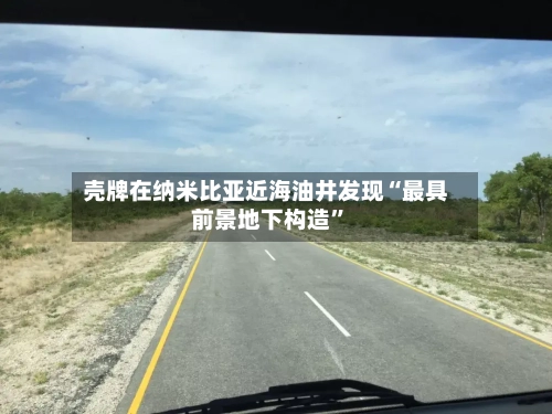 壳牌在纳米比亚近海油井发现“最具前景地下构造	”-第2张图片