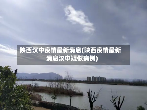 陕西汉中疫情最新消息(陕西疫情最新消息汉中疑似病例)