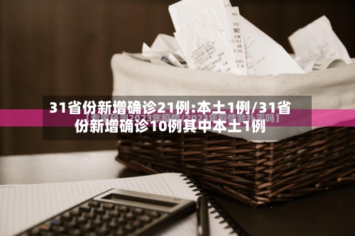 31省份新增确诊21例:本土1例/31省份新增确诊10例其中本土1例