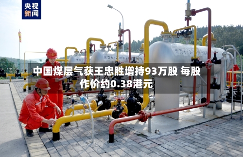 中国煤层气获王忠胜增持93万股 每股作价约0.38港元