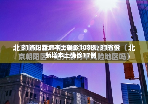 31省份新增本土确诊108例/31省份新增本土确诊17例