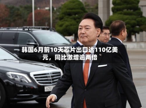 韩国6月前10天芯片出口达110亿美元，同比激增逾两倍-第3张图片