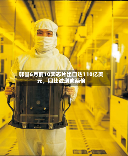 韩国6月前10天芯片出口达110亿美元	，同比激增逾两倍-第2张图片