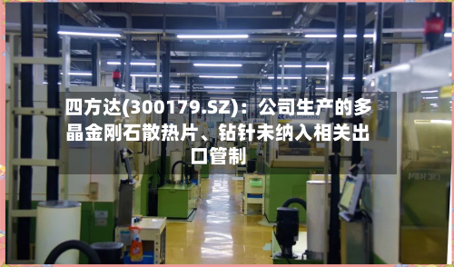 四方达(300179.SZ):公司生产的多晶金刚石散热片、钻针未纳入相关出口管制