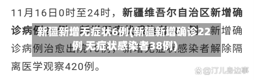 新疆新增无症状6例(新疆新增确诊22例 无症状感染者38例)-第2张图片