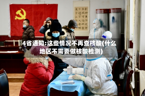 4省通知:这些情况不再查核酸(什么地区不需要做核酸检测)-第2张图片