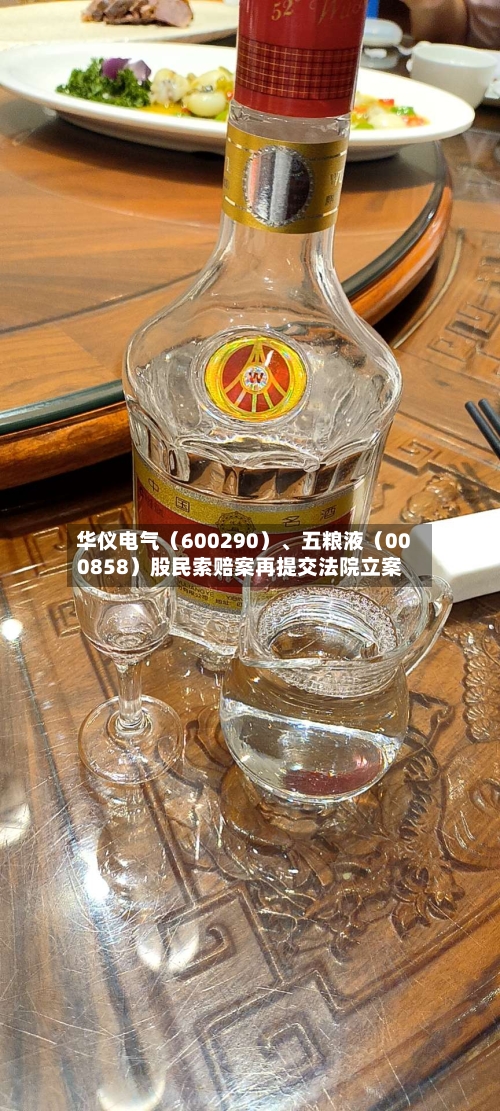 华仪电气（600290）	、五粮液（000858）股民索赔案再提交法院立案-第2张图片
