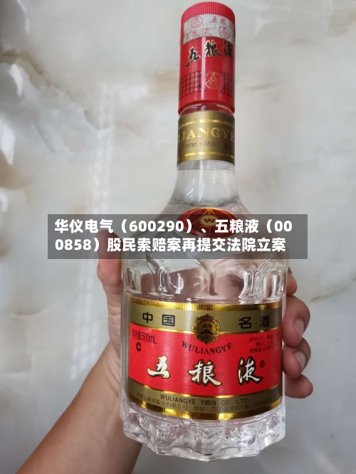 华仪电气（600290）、五粮液（000858）股民索赔案再提交法院立案-第3张图片
