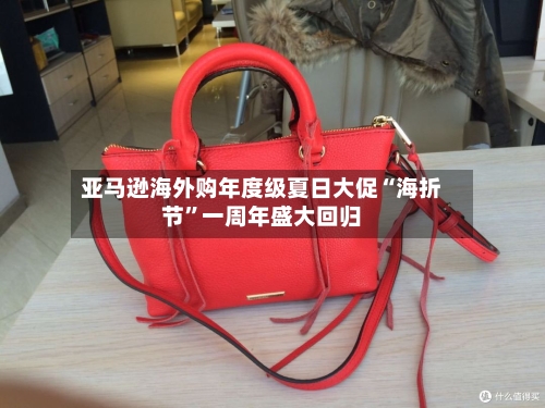 亚马逊海外购年度级夏日大促“海折节	”一周年盛大回归-第3张图片