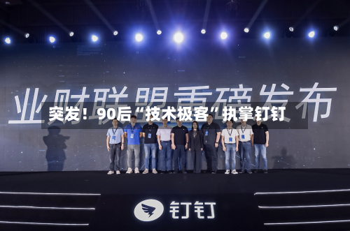 突发！90后“技术极客”执掌钉钉-第2张图片
