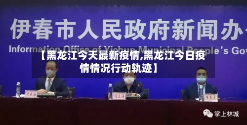 【黑龙江今天最新疫情,黑龙江今日疫情情况行动轨迹】
