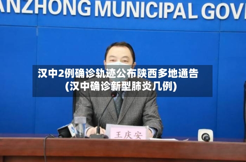 汉中2例确诊轨迹公布陕西多地通告(汉中确诊新型肺炎几例)
