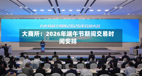 大商所：2026年端午节期间交易时间安排-第3张图片