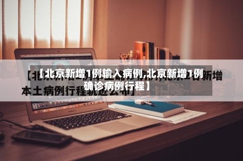 【北京新增1例输入病例,北京新增1例确诊病例行程】-第2张图片