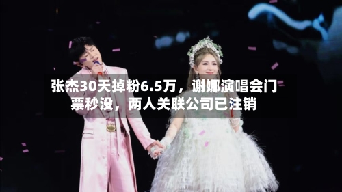 张杰30天掉粉6.5万	，谢娜演唱会门票秒没，两人关联公司已注销-第3张图片