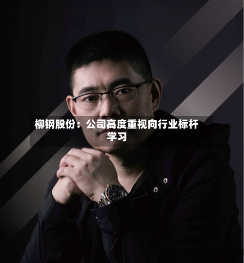 柳钢股份:公司高度重视向行业标杆学习