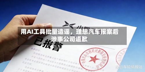 用AI工具批量造谣,理想汽车报案后涉事公司道歉