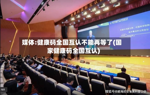 媒体:健康码全国互认不能再等了(国家健康码全国互认)