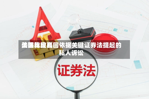 美国比较高法院裁定驳回依据关键证券法提起的私人诉讼