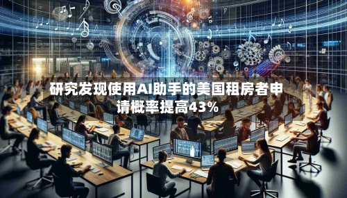 研究发现使用AI助手的美国租房者申请概率提高43%