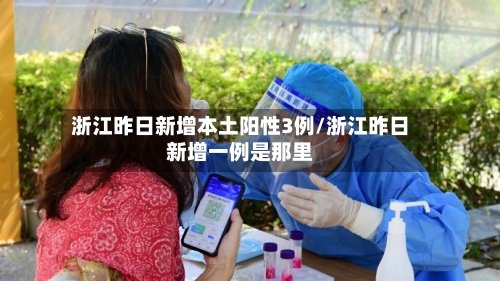 浙江昨日新增本土阳性3例/浙江昨日新增一例是那里