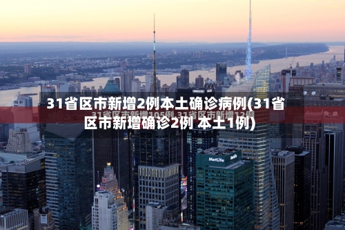 31省区市新增2例本土确诊病例(31省区市新增确诊2例 本土1例)