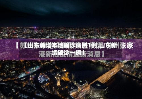 【山东新增本地确诊病例1例,山东新增确诊一例】-第2张图片