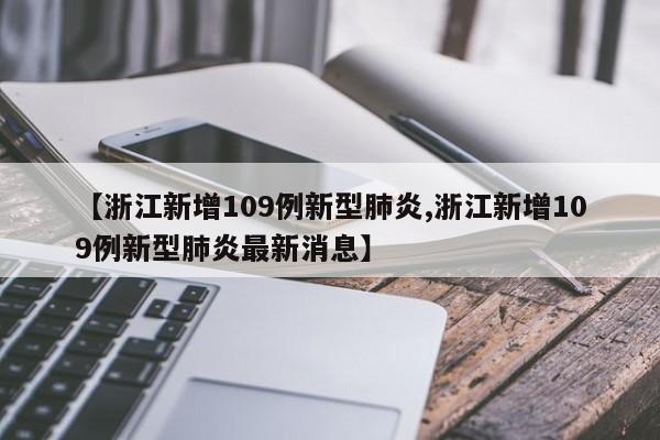 【浙江新增109例新型肺炎,浙江新增109例新型肺炎最新消息】