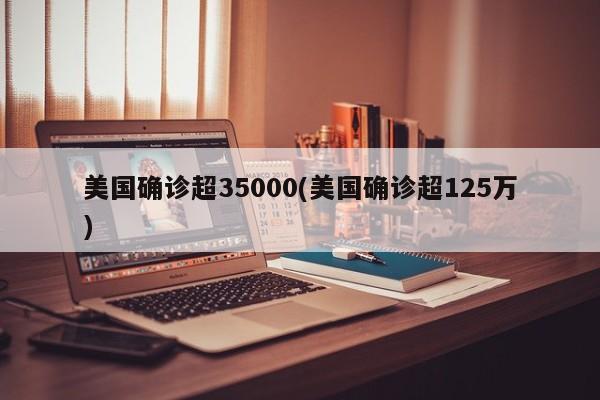 美国确诊超35000(美国确诊超125万)