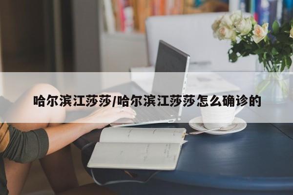 哈尔滨江莎莎/哈尔滨江莎莎怎么确诊的