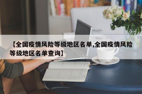 【全国疫情风险等级地区名单,全国疫情风险等级地区名单查询】