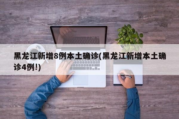黑龙江新增8例本土确诊(黑龙江新增本土确诊4例!)