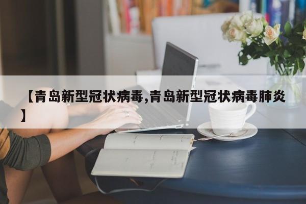 【青岛新型冠状病毒,青岛新型冠状病毒肺炎】