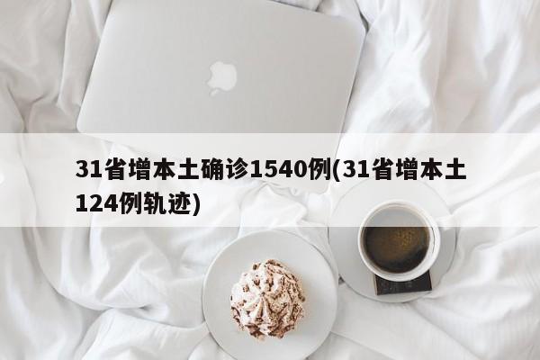31省增本土确诊1540例(31省增本土124例轨迹)