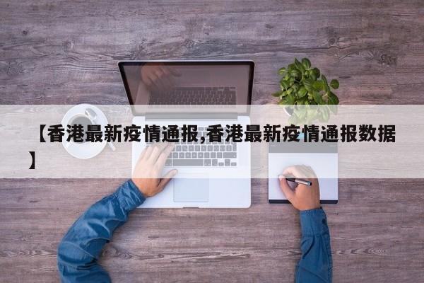 【香港最新疫情通报,香港最新疫情通报数据】