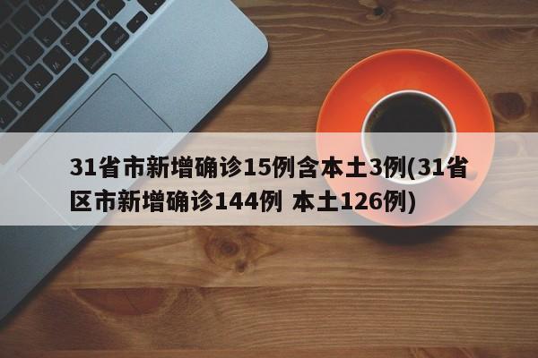 31省市新增确诊15例含本土3例(31省区市新增确诊144例 本土126例)