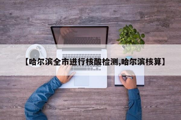 【哈尔滨全市进行核酸检测,哈尔滨核算】