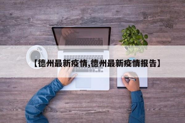 【德州最新疫情,德州最新疫情报告】