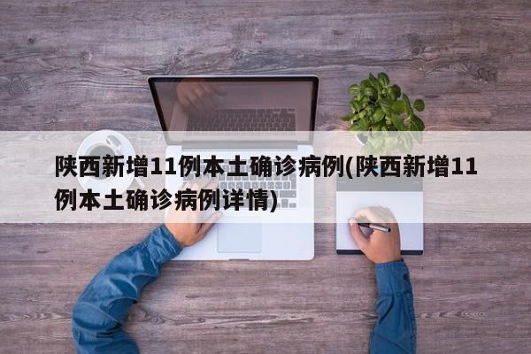 陕西新增11例本土确诊病例(陕西新增11例本土确诊病例详情)