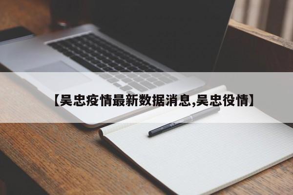 【吴忠疫情最新数据消息,吴忠役情】