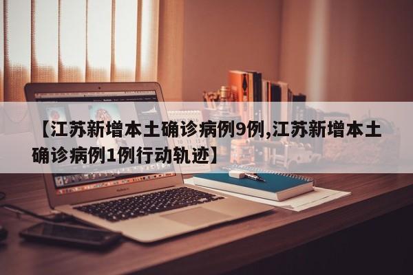 【江苏新增本土确诊病例9例,江苏新增本土确诊病例1例行动轨迹】