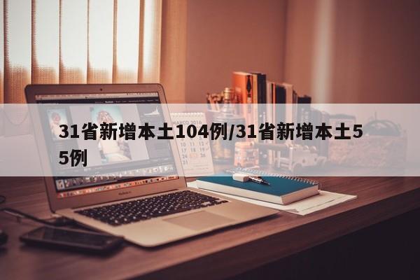 31省新增本土104例/31省新增本土55例