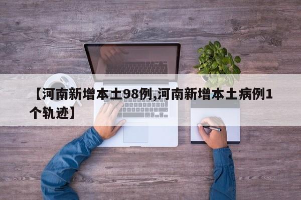 【河南新增本土98例,河南新增本土病例1个轨迹】