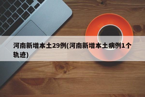 河南新增本土29例(河南新增本土病例1个轨迹)