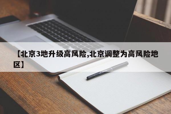 【北京3地升级高风险,北京调整为高风险地区】