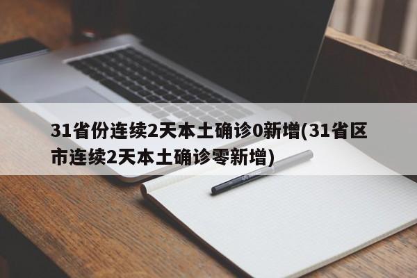 31省份连续2天本土确诊0新增(31省区市连续2天本土确诊零新增)
