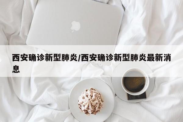 西安确诊新型肺炎/西安确诊新型肺炎最新消息