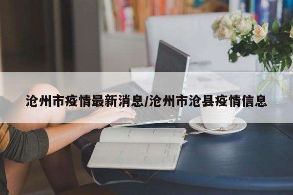 沧州市疫情最新消息/沧州市沧县疫情信息